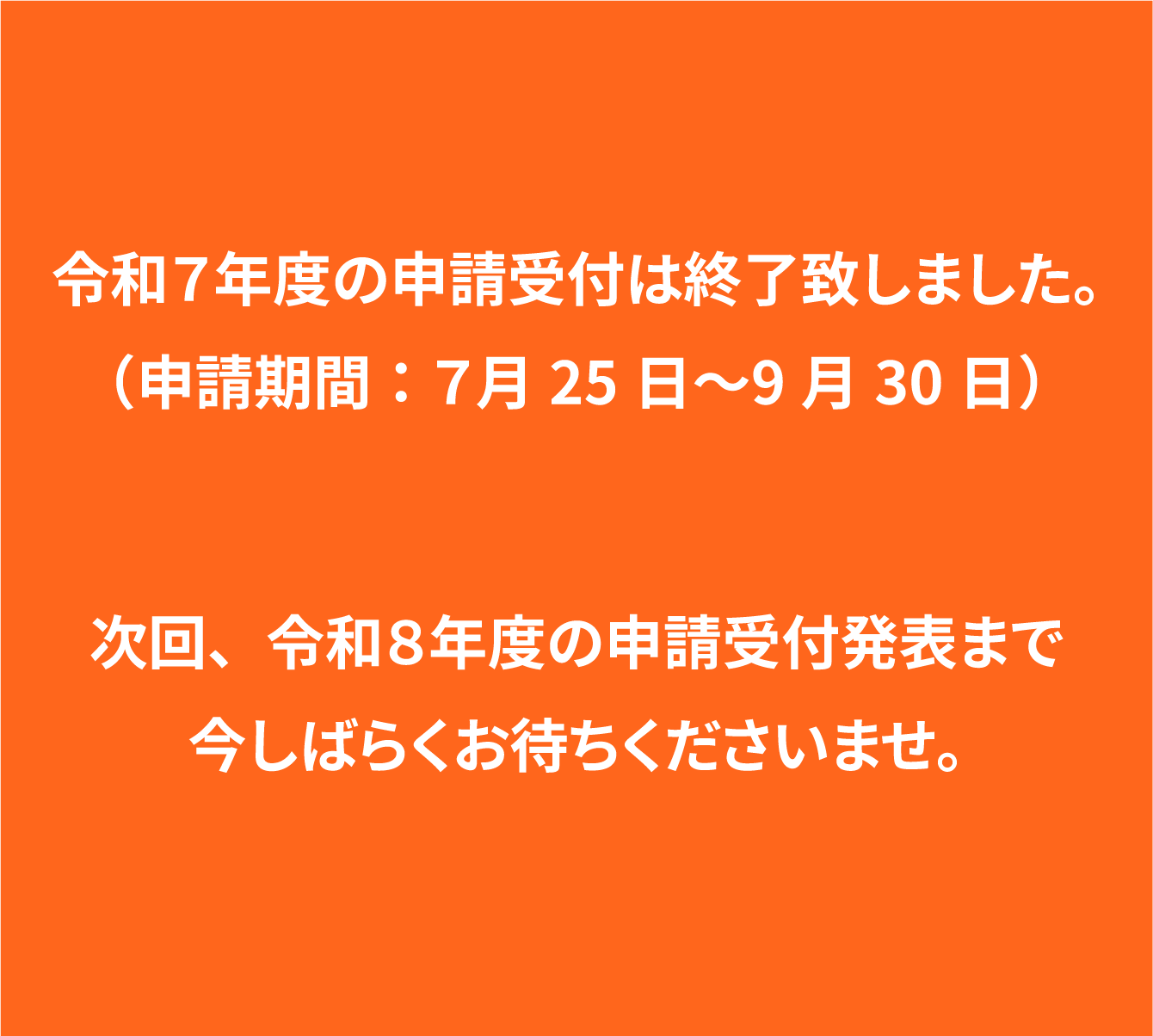 令和7年度の申請受付は終了致しました。（申請期間：7月25日〜9月30日） 次回、令和8年度の申請受付発表まで今しばらくお待ちくださいませ。